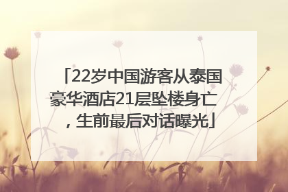 22岁中国游客从泰国豪华酒店21层坠楼身亡，生前最后对话曝光