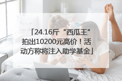 24.16斤“西瓜王”拍出10200元高价！活动方称将注入助学基金