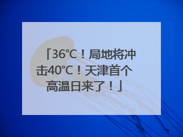 36℃！局地将冲击40℃！天津首个高温日来了！