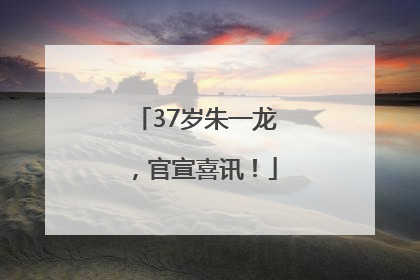 37岁朱一龙，官宣喜讯！