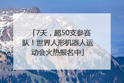 7天，超50支参赛队！世界人形机器人运动会火热报名中