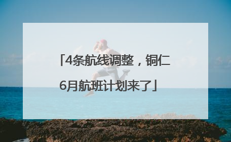 4条航线调整，铜仁6月航班计划来了