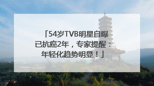 54岁TVB明星自曝已抗癌2年，专家提醒：年轻化趋势明显！