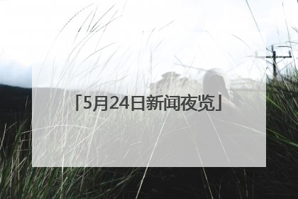 5月24日新闻夜览