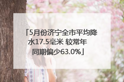 5月份济宁全市平均降水17.5毫米 较常年同期偏少63.0%