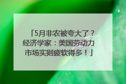 5月非农被夸大了？经济学家：美国劳动力市场实则疲软得多！