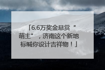 6.6万奖金悬赏“萌主”，济南这个新地标喊你设计吉祥物！