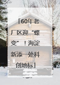 60年老厂区迎“蝶变”！海淀新添一处科创地标