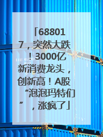 688017，突然大跌！3000亿新消费龙头，创新高！A股“泡泡玛特们”，涨疯了
