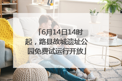 6月14日14时起，路县故城遗址公园免费试运行开放