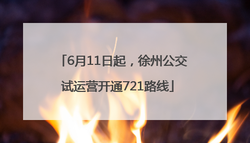 6月11日起，徐州公交试运营开通721路线