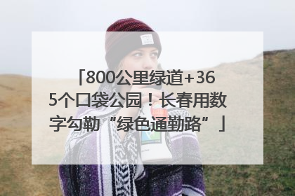 800公里绿道+365个口袋公园！长春用数字勾勒“绿色通勤路”