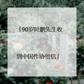 90岁叶鹏先生收到中国作协贺信
