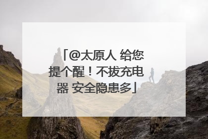 @太原人 给您提个醒！不拔充电器 安全隐患多