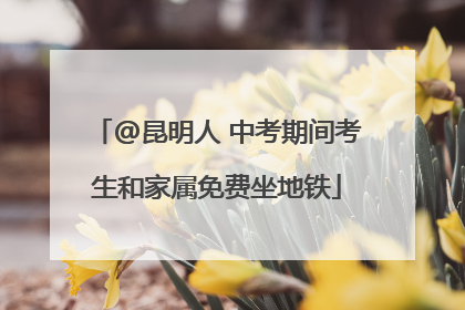 @昆明人 中考期间考生和家属免费坐地铁