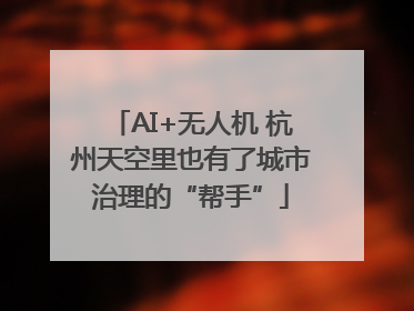 AI+无人机 杭州天空里也有了城市治理的“帮手”