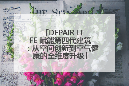 DEPAIR LIFE 赋能第四代建筑：从空间创新到空气健康的全维度升级