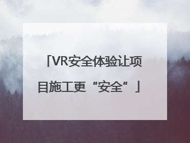 VR安全体验让项目施工更“安全”