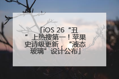 iOS 26“丑”上热搜第一！苹果史诗级更新，“液态玻璃”设计公布